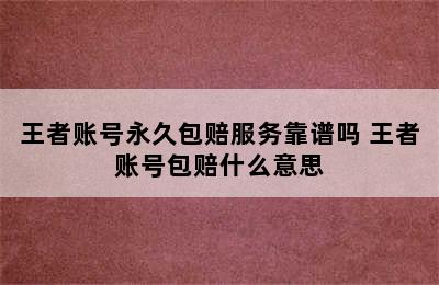 王者账号永久包赔服务靠谱吗 王者账号包赔什么意思